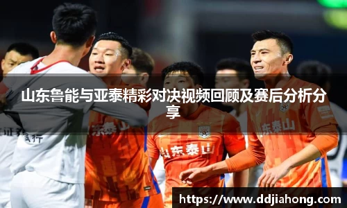 山东鲁能与亚泰精彩对决视频回顾及赛后分析分享