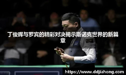 丁俊晖与罗宾的精彩对决揭示斯诺克世界的新篇章