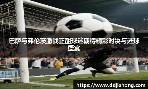 巴萨与弗伦茨激战正酣球迷期待精彩对决与进球盛宴